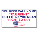 You Keep Calling Me Far Right But I Think You Mean Right So Far Bumper Sticker | Made in USA
