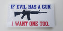 If Evil Has A Gun I Want One Too Bumper Stickers Made in USA 2nd Amendment