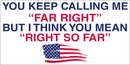 You Keep Calling Me Far Right But I Think You Mean Right So Far Bumper Sticker