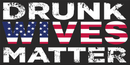 Drunk Wives Matter American Made in USA Bumper Sticker