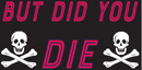 But Did You Die Bumper Sticker