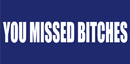 You Missed Bitches Bumper Stickers Made in USA