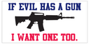 If Evil Has A Gun I Want One Too Bumper Stickers Made in USA 2nd Amendment