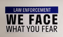 Law Enforcement We Face What You Fear Bumper Sticker