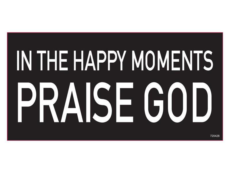 In The Happy Moments Praise God - Bumper Sticker