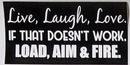 Live, Laugh, Love. If That Doesn't Work, Load, Aim & Fire- Bumper Sticker