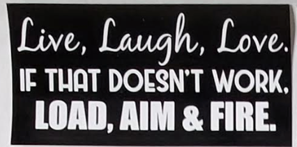 Live, Laugh, Love. If That Doesn't Work, Load, Aim & Fire- Bumper Sticker