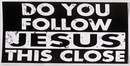 Do You Follow Jesus Things Close?- Bumper Sticker