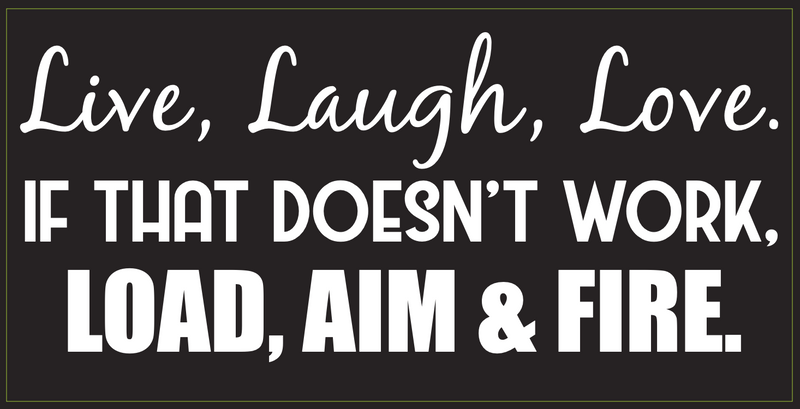 Live, Laugh, Love. If That Doesn't Work, Load, Aim & Fire- Bumper Sticker