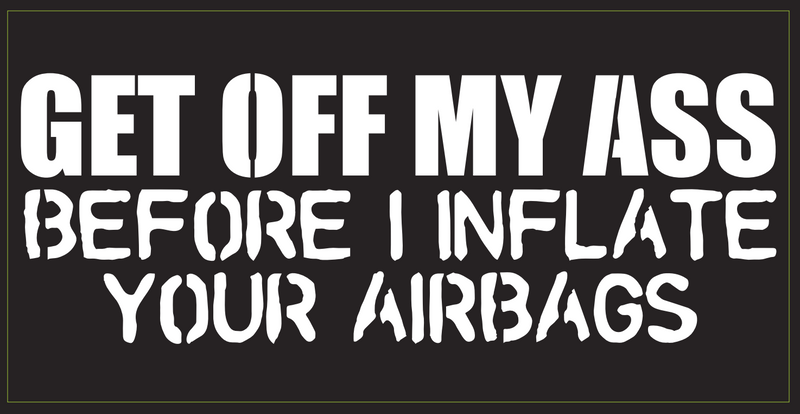 Get Off My Ass Before I Inflate You Airbags- Bumper Sticker