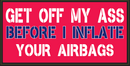 Get Off My Ass Before I Inflate Your Airbags   - Bumper Sticker