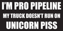 I'm Pro Pipeline My Truck Doesn't Run On Unicorn Piss Bumper Sticker